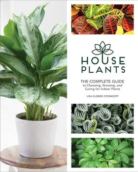 Houseplants: The Complete Guide to Choosing, Growing, and Caring for Indoor Plants, Hardcover/Lisa Eldred Steinkopf