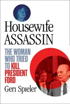 Housewife Assassin. The Woman Who Tried to Kill President Ford, Paperback/Geri Spieler