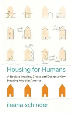 Housing for Humans: A Book to Imagine, Create and Design a New Housing Model in America - Ileana Schinder