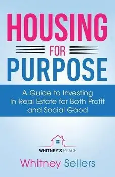 Housing For Purpose: A Guide to Investing in Real Estate for Both Profit and Social Good, Paperback/Whitney Chaffin