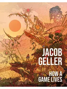 How a Game Lives, Hardback/Jacob Geller
