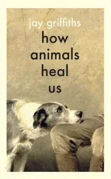 How Animals Heal Us, Hardback/Jay Griffiths