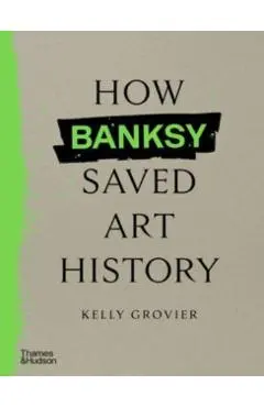 How Banksy Saved Art History - Kelly Grovier
