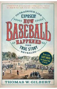 How Baseball Happened: Outrageous Lies Exposed! the True Story Revealed - Thomas W. Gilbert