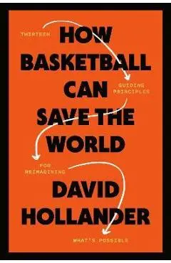 How Basketball Can Save the World: 13 Guiding Principles for Reimagining What's Possible - David Hollander