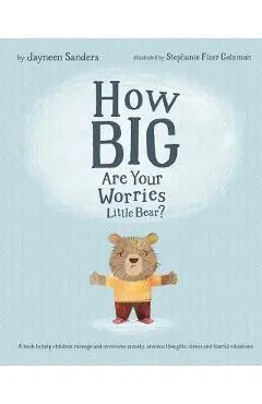 How Big Are Your Worries Little Bear?: A book to help children manage and overcome anxiety, anxious thoughts, stress and fearful situations - Jayneen Sanders