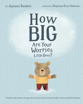 How Big Are Your Worries Little Bear': A Book to Help Children Manage and Overcome Anxiety, Anxious Thoughts, Stress and Fearful Situations, Paperback/Jayneen Sanders