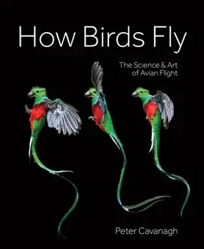 How Birds Fly. The Science and Art of Avian Flight, Hardback/Peter Cavanagh