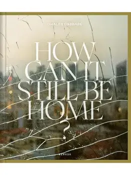 How Can It Still Be Home?, Hardback/Ghaleb Cabbabe