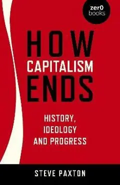 How Capitalism Ends: History, Ideology and Progress - Steve Paxton