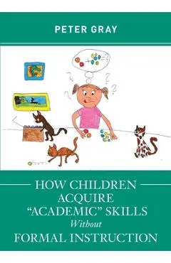 How Children Acquire Academic Skills Without Formal Instruction - Peter Gray