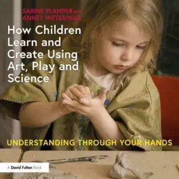 How Children Learn and Create Using Art, Play and Science. Understanding Through Your Hands, Paperback/Annet Weterings