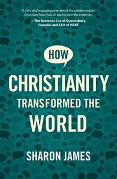 How Christianity Transformed the World, Paperback/Sharon James