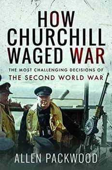 How Churchill Waged War. The Most Challenging Decisions of the Second World War, Paperback/Allen Packwood