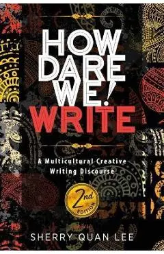 How Dare We! Write: A Multicultural Creative Writing Discourse, 2nd Edition - Sherry Quan Lee