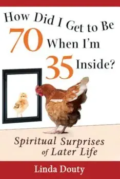 How Did I Get to Be 70 When I'm 35 Inside': Spiritual Surprises of Later Life, Paperback/Linda Douty