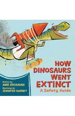 How Dinosaurs Went Extinct: A Safety Guide - Ame Dyckman