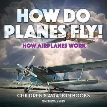 How Do Planes Fly? How Airplanes Work - Children's Aviation Books, Paperback/Professor Gusto