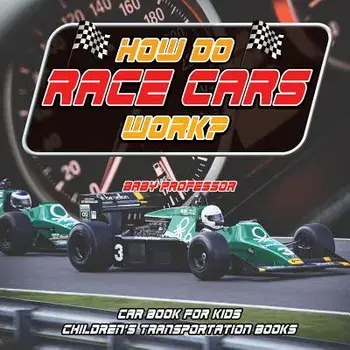 How Do Race Cars Work? Car Book for Kids Children's Transportation Books, Paperback/Baby Professor