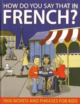 How Do You Say That in French?: 1000 Words and Phrases for Kids, Hardcover/Sally Delaney