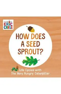 How Does a Seed Sprout?: Life Cycles with the Very Hungry Caterpillar - Eric Carle