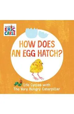 How Does an Egg Hatch?: Life Cycles with the Very Hungry Caterpillar - Eric Carle