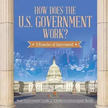 How Does the U.S. Government Work?: 3 Branches of Government State Government Grade 4 Children's Government Books, Paperback/Baby Professor