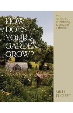 How Does Your Garden Grow?: The Elements of Planning and Growing a Garden - Milli Proust