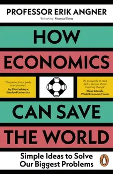 How Economics Can Save the World. Simple Ideas to Solve Our Biggest Problems, Paperback/Erik Angner