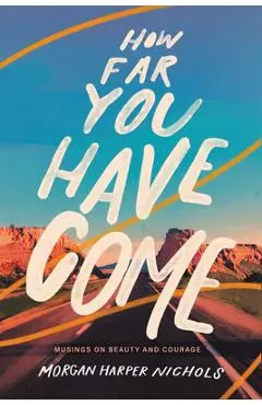 How Far You Have Come: Musings on Beauty and Courage - Morgan Harper Nichols