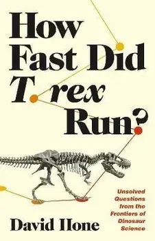 How Fast Did T. Rex Run?: Unsolved Questions from the Frontiers of Dinosaur Science, Hardcover/David Hone