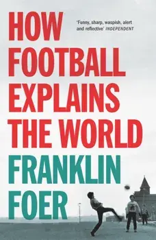 How Football Explains The World, Paperback/Franklin Foer