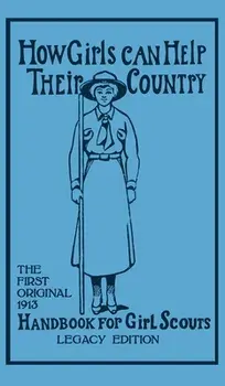 How Girls Can Help Their Country (Legacy Edition): The First Original 1913 Handbook For Girl Scouts, Hardcover/Walter John Hoxie