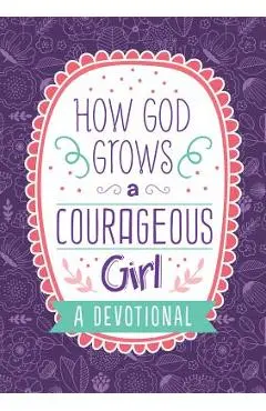 How God Grows a Courageous Girl: A Devotional - Carey Scott