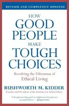 How Good People Make Tough Choices: Resolving the Dilemmas of Ethical Living, Paperback/Rushworth M. Kidder