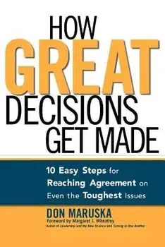 How Great Decisions Get Made: 10 Easy Steps for Reaching Agreement on Even the Toughest Issues, Paperback/Don Maruska