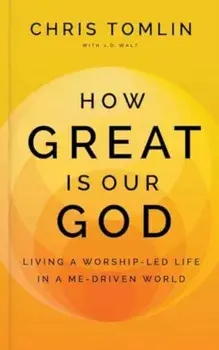 How Great Is Our God. Living a Worship-Led Life in a Me-Driven World, Hardback/Chris Tomlin