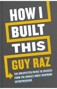 How I Built This: The Unexpected Paths to Success from the World's Most Inspiring Entrepreneurs - Guy Raz