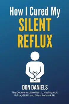 How I Cured My Silent Reflux: The Counterintuitive Path to Healing Acid Reflux, GERD, and Silent Reflux (LPR), Paperback/Don Daniels