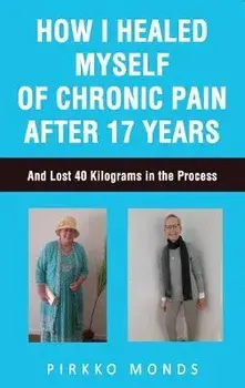 How I Healed Myself of Chronic Pain after 17 Years, Paperback/Pirkko Monds