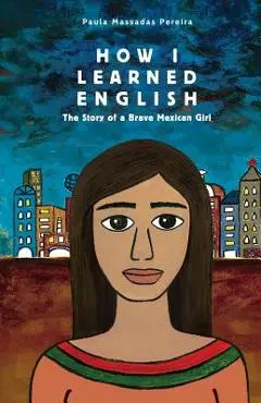 How I Learned English: The Story of a Brave Mexican Girl - Paula Massadas Pereira
