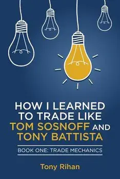 How I Learned to Trade Like Tom Sosnoff and Tony Battista: Book One, Trade Mechanics, Paperback/Tony Rihan