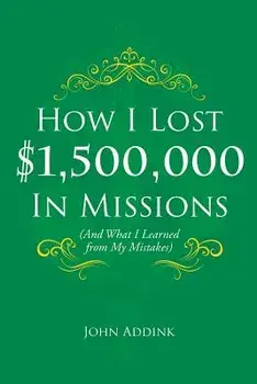 How I Lost $1,500,000 in Missions, Paperback/John Addink