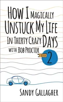 How I Magically Unstuck My Life in Thirty Crazy Days with Bob Proctor Book 2, Paperback/Sandy Gallagher