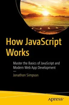 How JavaScript Works. Master the Basics of JavaScript and Modern Web App Development, 1st ed., Paperback/Jonathon Simpson