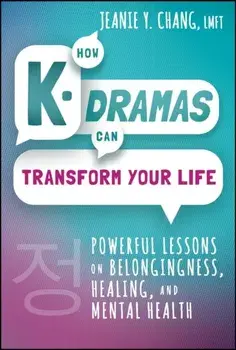 How K-Dramas Can Transform Your Life. Powerful Lessons on Belongingness, Healing, and Mental Health, Hardback/Jeanie Y. Chang
