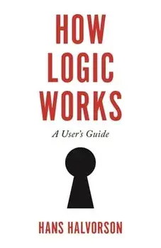 How Logic Works: A User's Guide, Hardcover/Hans Halvorson