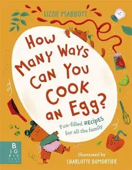 How Many Ways Can You Cook An Egg?. ...and Other Things to Try for Big and Little Eaters, Hardback/Lizzie Mabbott