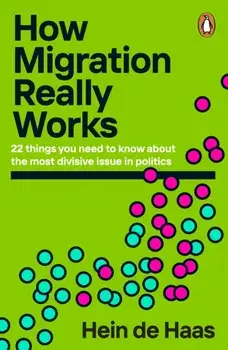 How Migration Really Works. 22 things you need to know about the most divisive issue in politics, Paperback/Hein de Haas