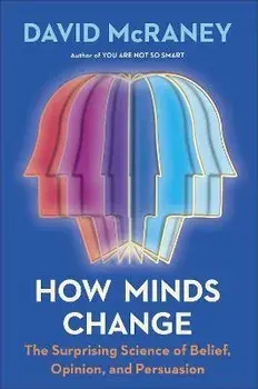 How Minds Change: The Surprising Science of Belief, Opinion, and Persuasion, Hardcover/David Mcraney